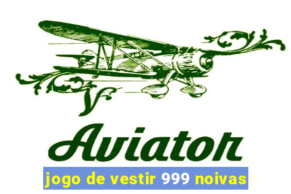 jogo de vestir 999 noivas